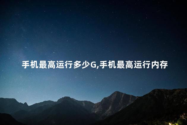 手机最高运行多少G,手机最高运行内存是多少