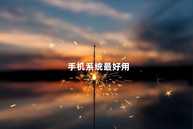 手机系统最好用，什么手机系统最好用