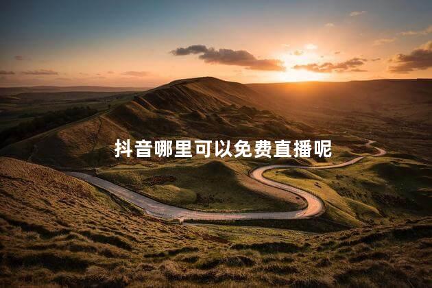 抖音哪里可以免费直播呢 抖音怎么免费直播