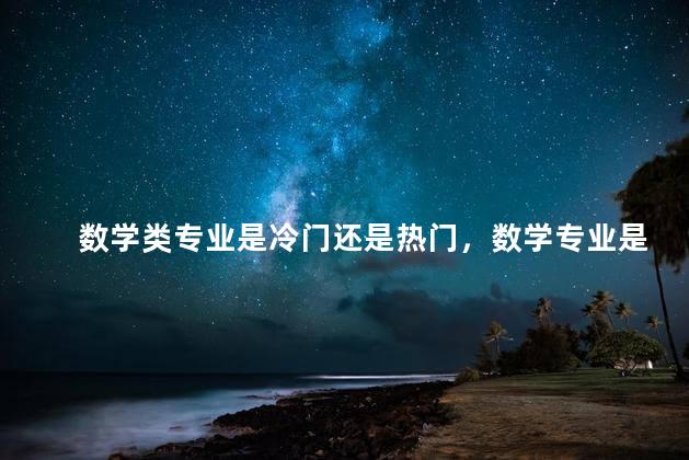 数学类专业是冷门还是热门，数学专业是冷门吗
