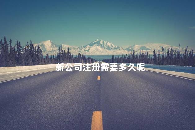 新公司注册需要多久呢 自己注册公司需要什么