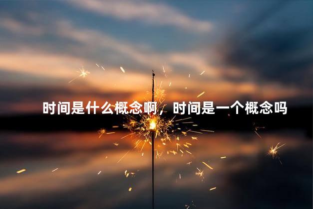 时间是什么概念啊，时间是一个概念吗