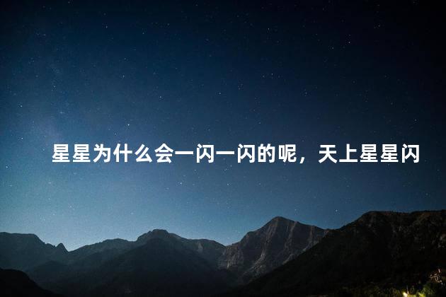 星星为什么会一闪一闪的呢，天上星星闪烁的原因