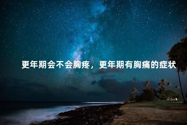 更年期会不会胸疼，更年期有胸痛的症状吗