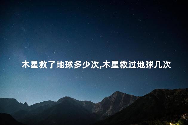 木星救了地球多少次,木星救过地球几次
