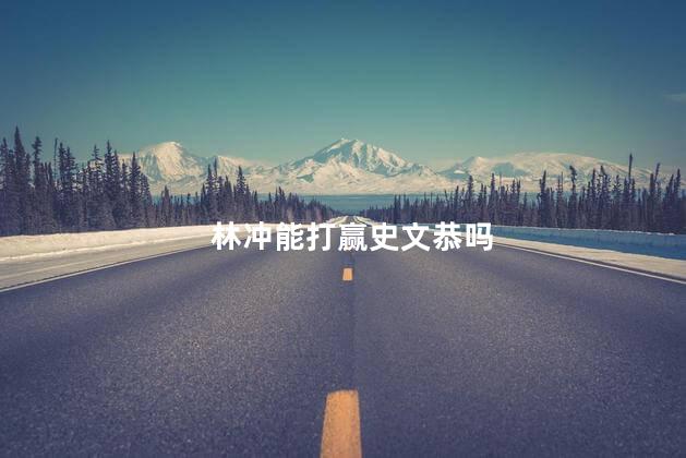 林冲能打赢史文恭吗，林冲和史文恭谁厉害