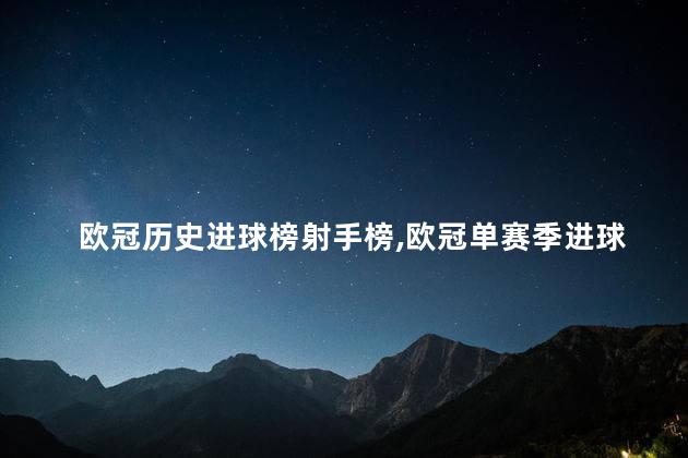 欧冠历史进球榜射手榜,欧冠单赛季进球数纪录