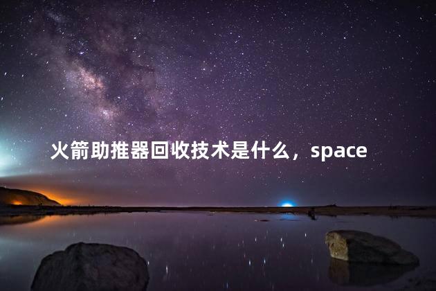 火箭助推器回收技术是什么，spacex火箭回收技术