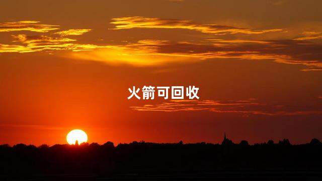 火箭可回收，火箭可回收技术有哪些国家