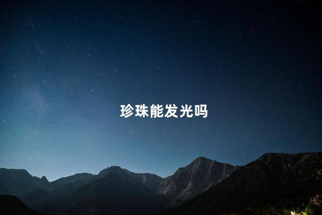 珍珠能发光吗，珍珠夜里会发光吗