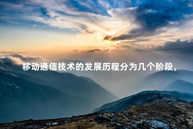 移动通信技术的发展历程分为几个阶段，移动通信技术发展过程