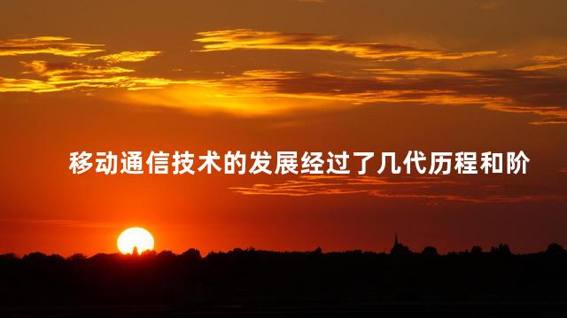 移动通信技术的发展经过了几代历程和阶段，移动通信技术的概念