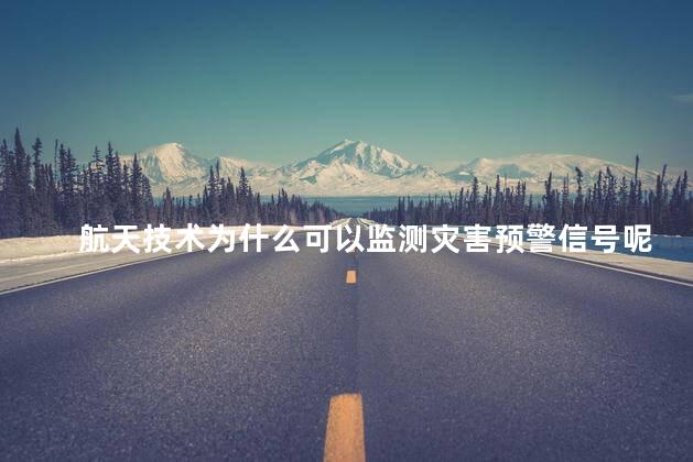 航天技术为什么可以监测灾害预警信号呢，航天技术可以监测灾害预警信号吗