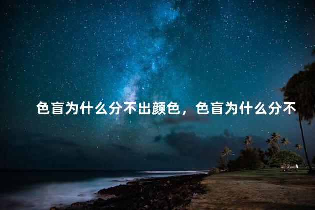 色盲为什么分不出颜色，色盲为什么分不出颜色的原因