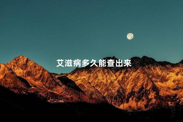 艾滋病多久能查出来,得了艾滋病多久能查出来
