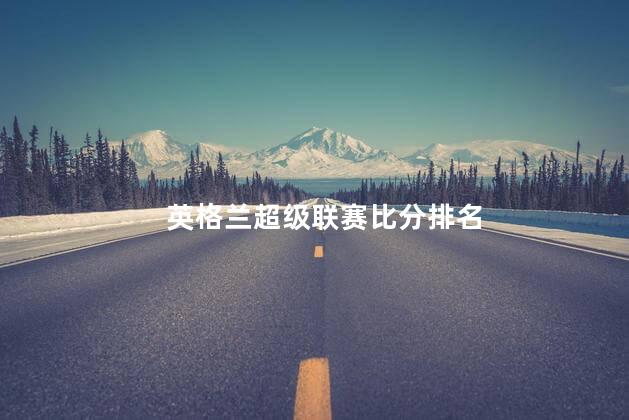 英格兰超级联赛比分排名,英格兰超级联赛比分排名榜