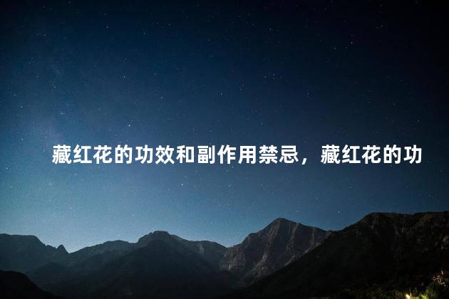藏红花的功效和副作用禁忌，藏红花的功效与危害