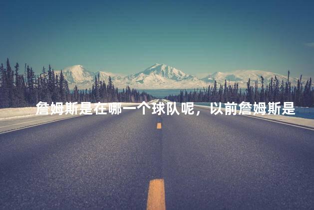 詹姆斯是在哪一个球队呢，以前詹姆斯是什么队