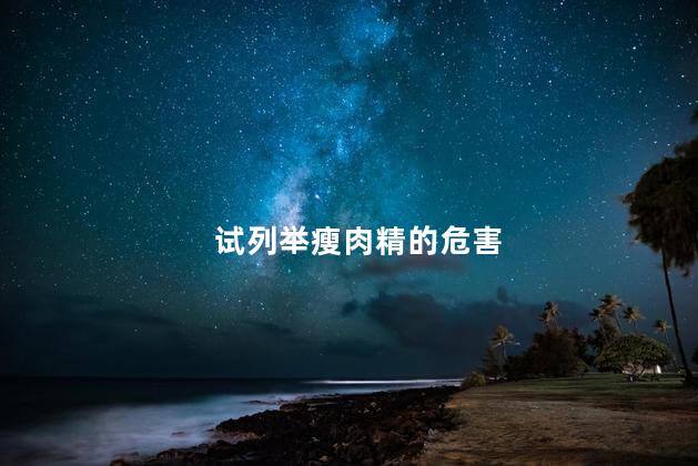 试列举瘦肉精的危害，瘦肉精对身体有什么危害