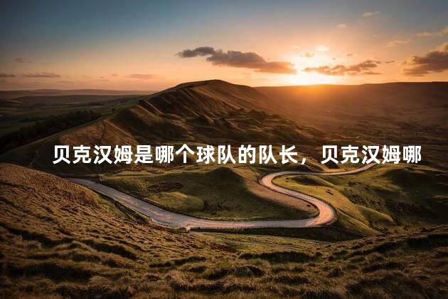 贝克汉姆是哪个球队的队长，贝克汉姆哪支球队