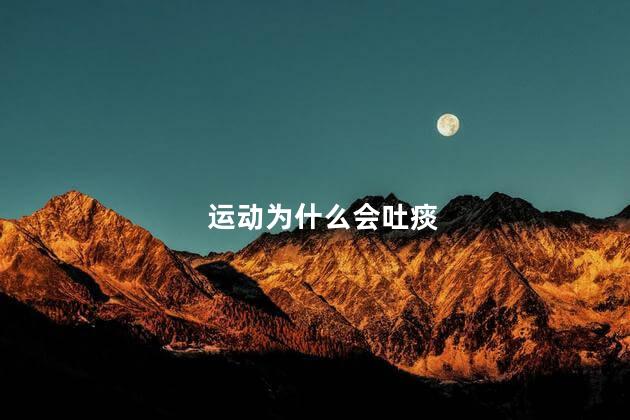 运动为什么会吐痰，运动时吐痰是什么原因