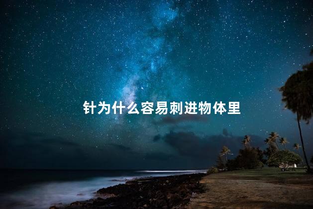针为什么容易刺进物体里，为什么针容易刺进物体里呢
