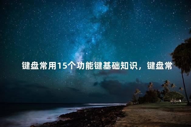 键盘常用15个功能键基础知识，键盘常用键位